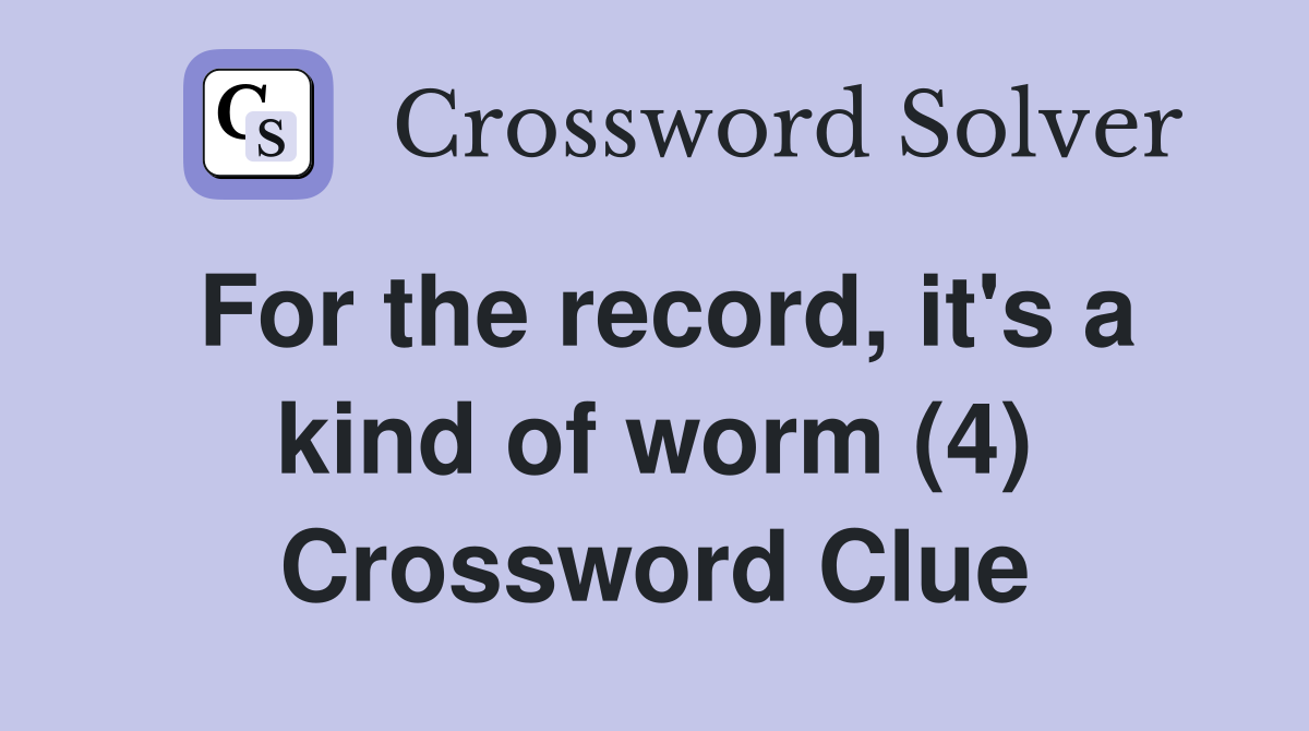 For the record, it's a kind of worm (4) Crossword Clue