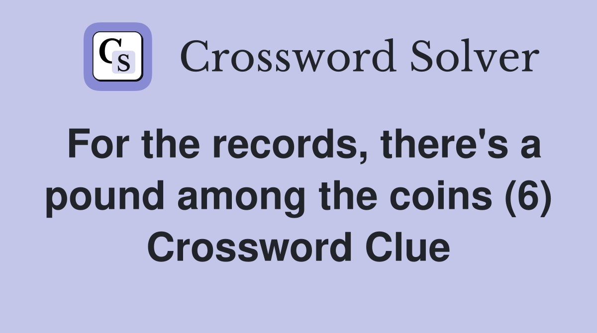 For the records, there's a pound among the coins (6) Crossword Clue