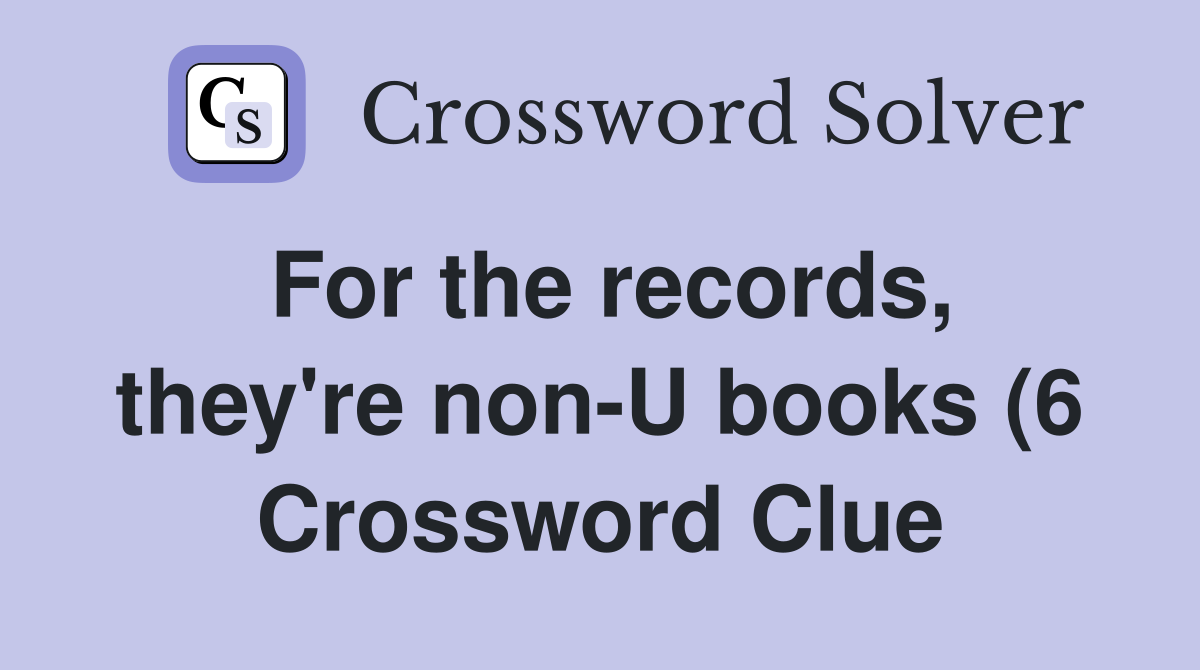 For the records they #39 re non U books (6) Crossword Clue Answers For the records they #39 re non U books (6) Crossword Clue Answers