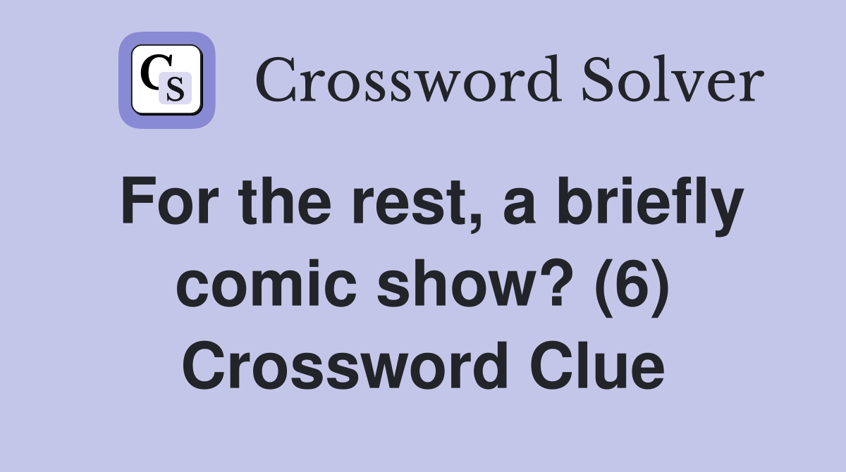 For the rest, a briefly comic show? (6) Crossword Clue