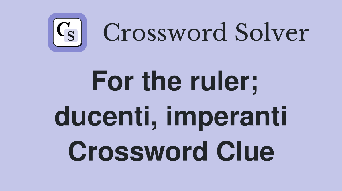 For the ruler; ducenti, imperanti Crossword Clue