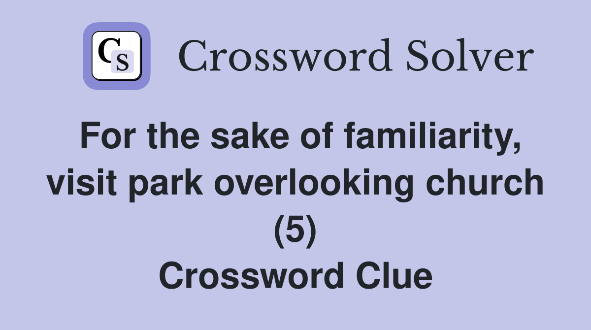 For the sake of familiarity, visit park overlooking church (5) Crossword Clue