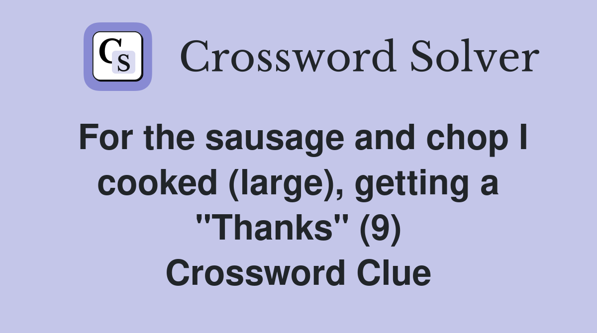 For the sausage and chop I cooked (large), getting a "Thanks" (9) Crossword Clue