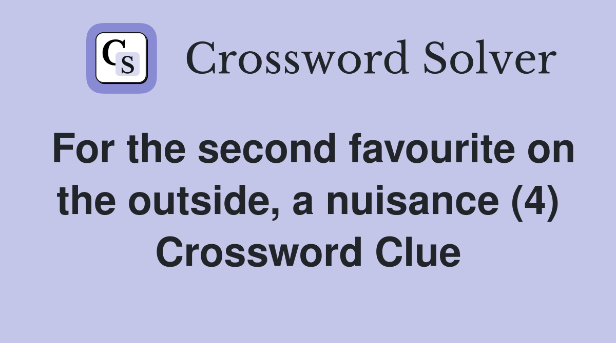 For the second favourite on the outside, a nuisance (4) Crossword Clue