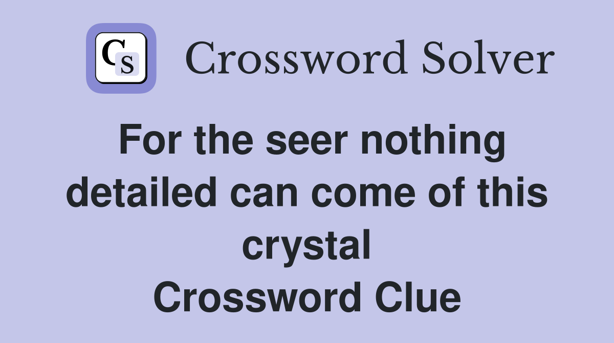 For the seer nothing detailed can come of this crystal Crossword Clue