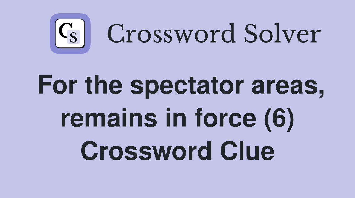 For the spectator areas, remains in force (6) Crossword Clue