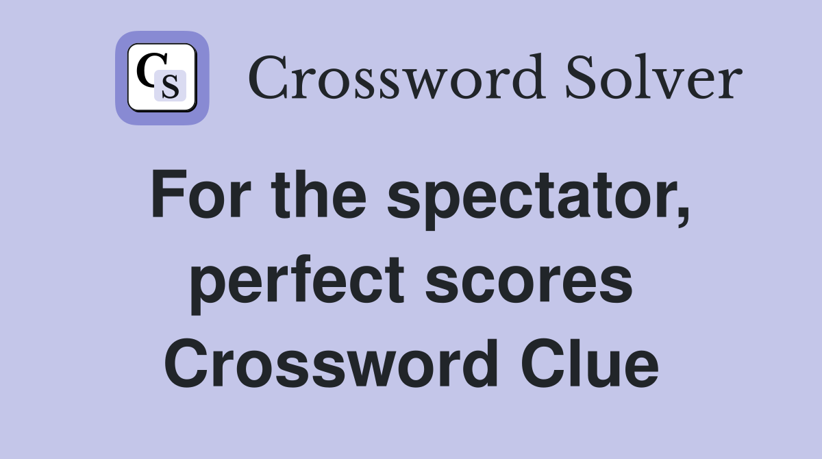 For the spectator, perfect scores Crossword Clue
