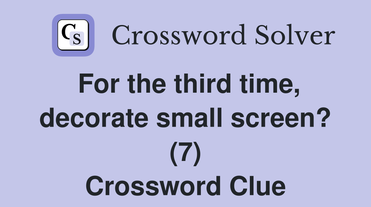 For the third time, decorate small screen? (7) Crossword Clue
