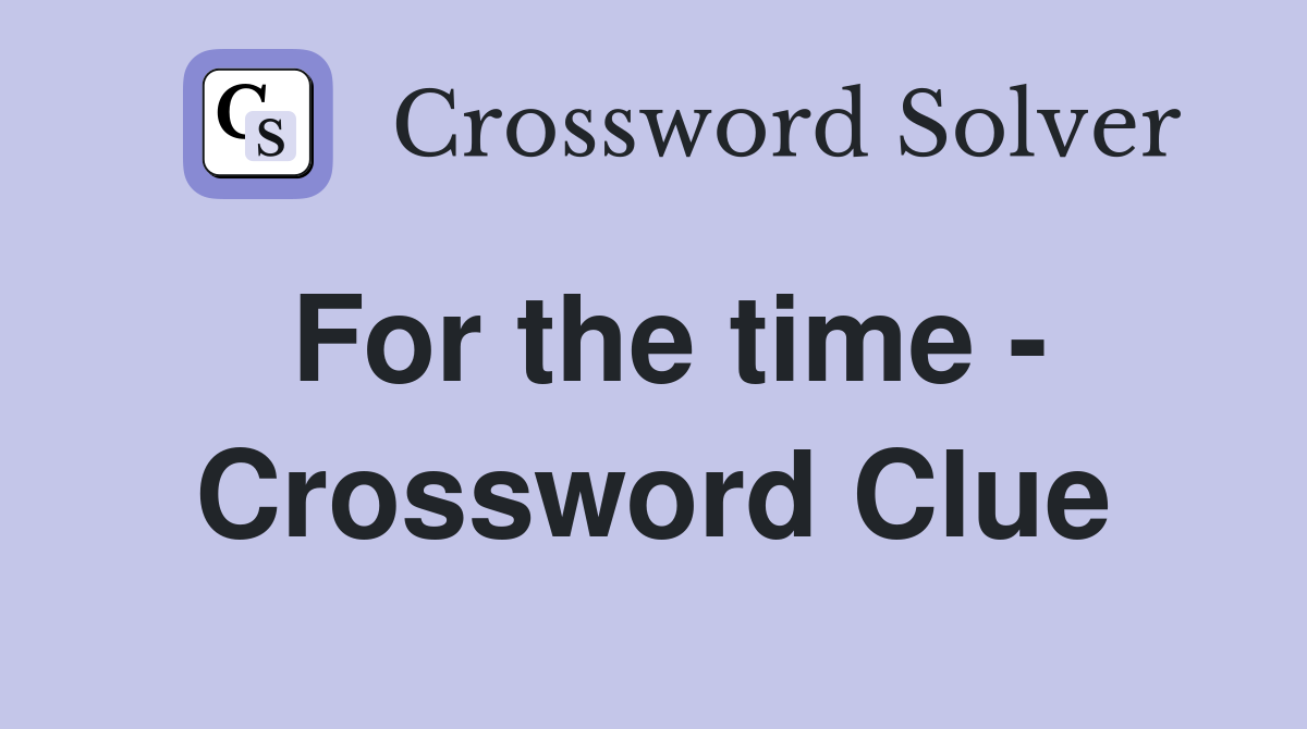 For the time - Crossword Clue
