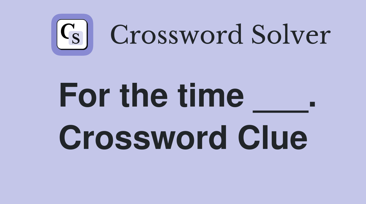 For the time ___. Crossword Clue