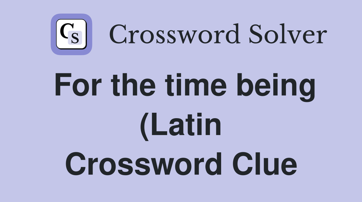 For the time being (Latin) Crossword Clue Answers Crossword Solver For the time being (Latin) Crossword Clue Answers Crossword Solver