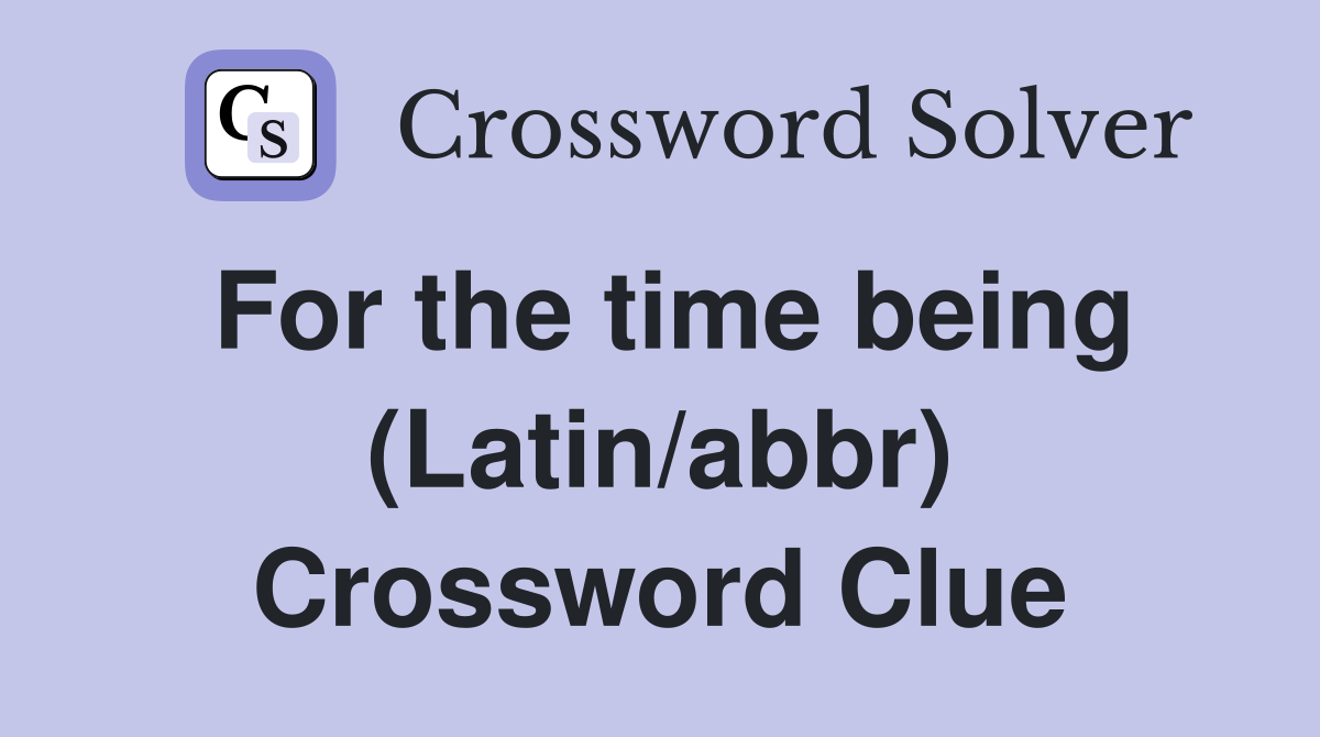 For the time being (Latin/abbr) Crossword Clue