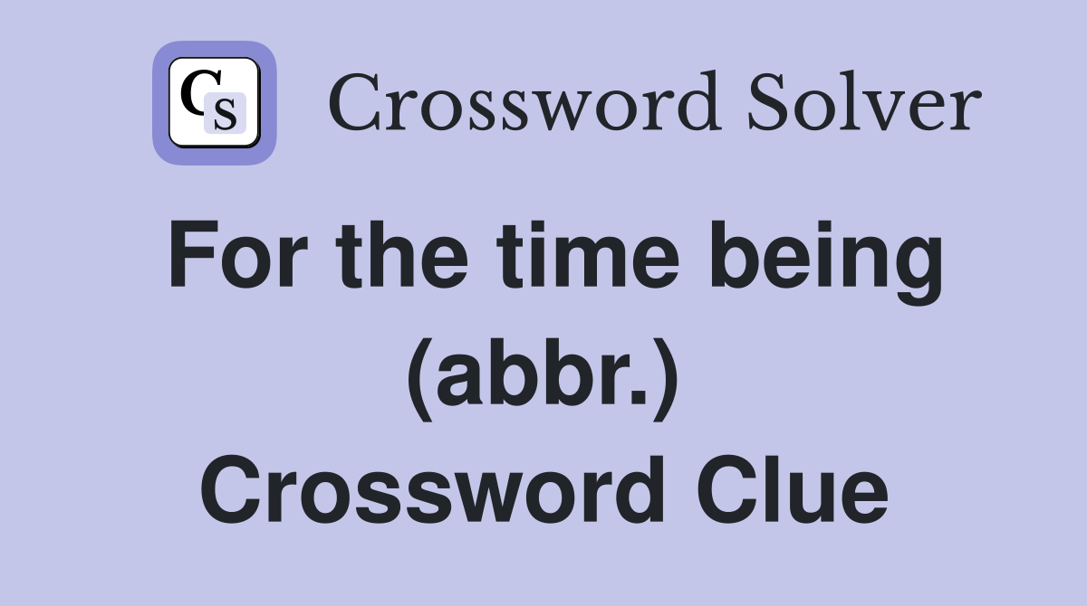 For the time being (abbr.) Crossword Clue