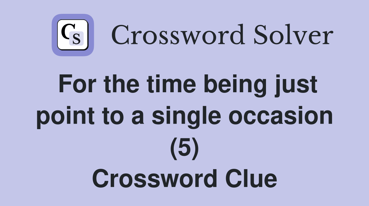 For the time being just point to a single occasion (5) Crossword Clue
