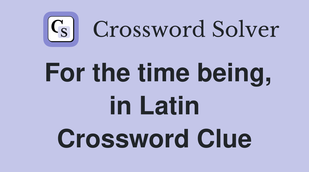 For the time being, in Latin Crossword Clue
