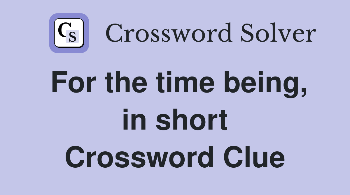 For the time being, in short Crossword Clue