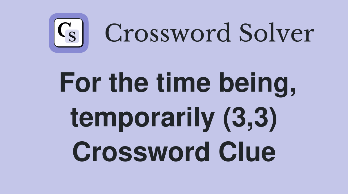 For the time being, temporarily (3,3) Crossword Clue