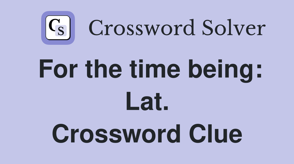 For the time being: Lat. Crossword Clue
