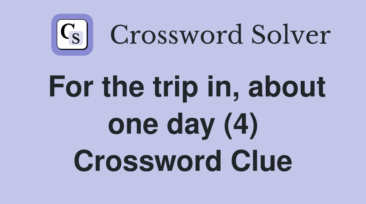 For the trip in, about one day (4) Crossword Clue