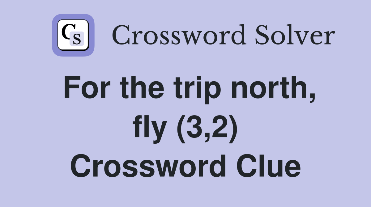 For the trip north, fly (3,2) Crossword Clue