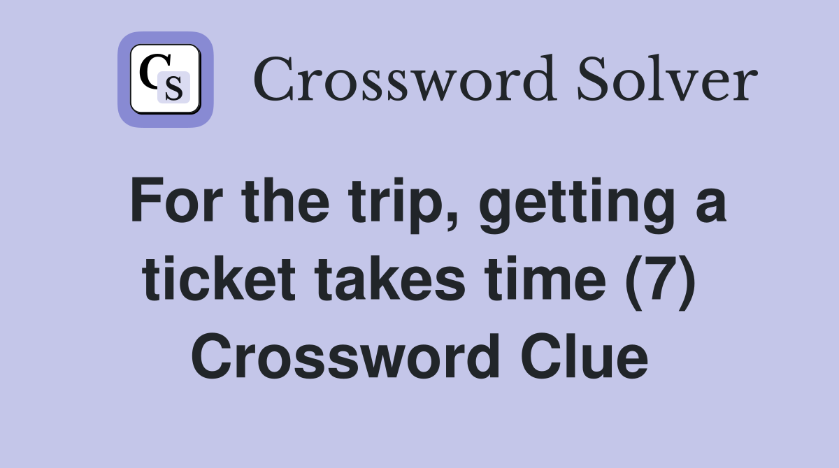 For the trip, getting a ticket takes time (7) Crossword Clue