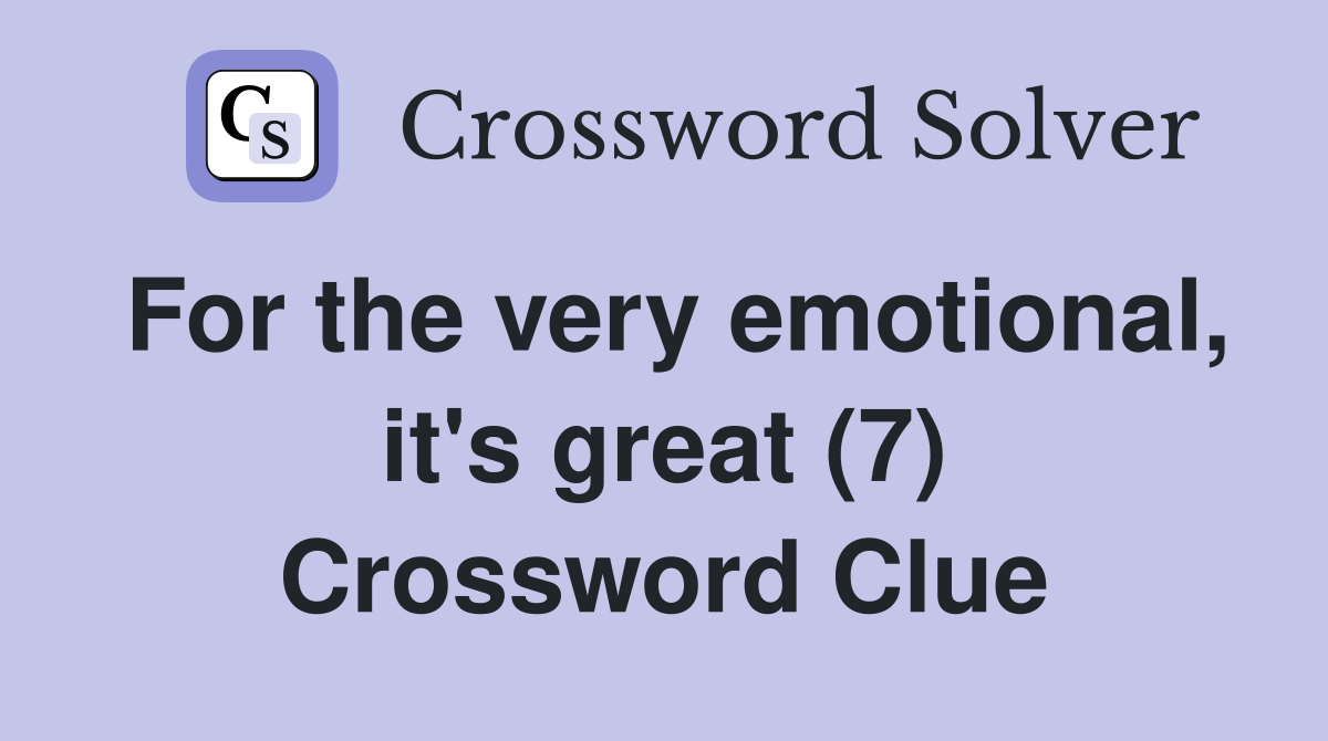 For the very emotional, it's great (7) Crossword Clue