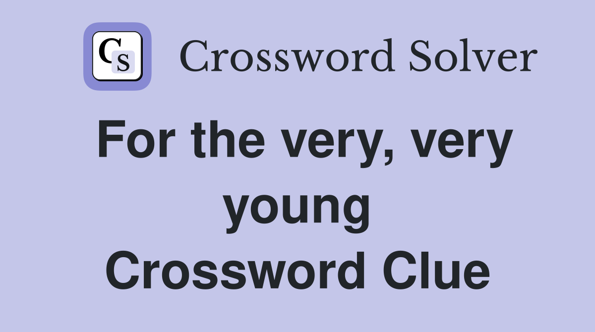 For the very, very young Crossword Clue