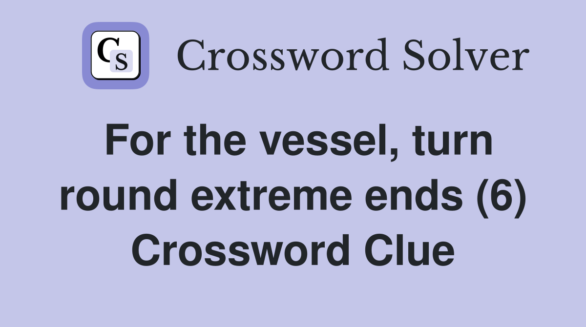 For the vessel, turn round extreme ends (6) Crossword Clue