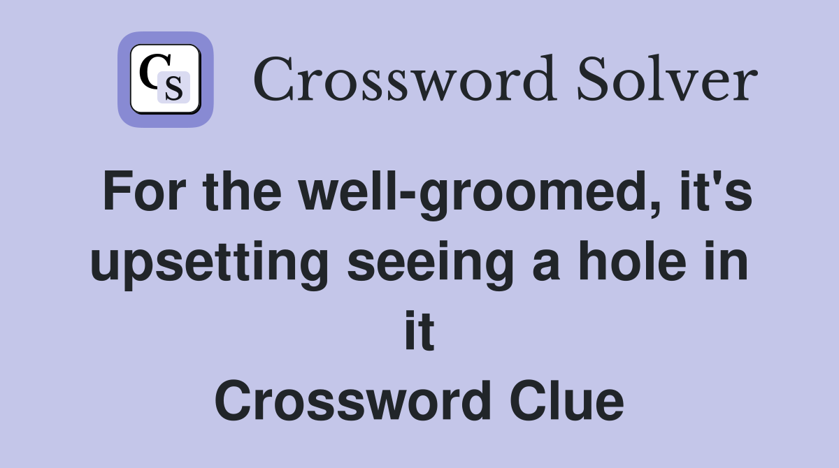 For the well-groomed, it's upsetting seeing a hole in it Crossword Clue