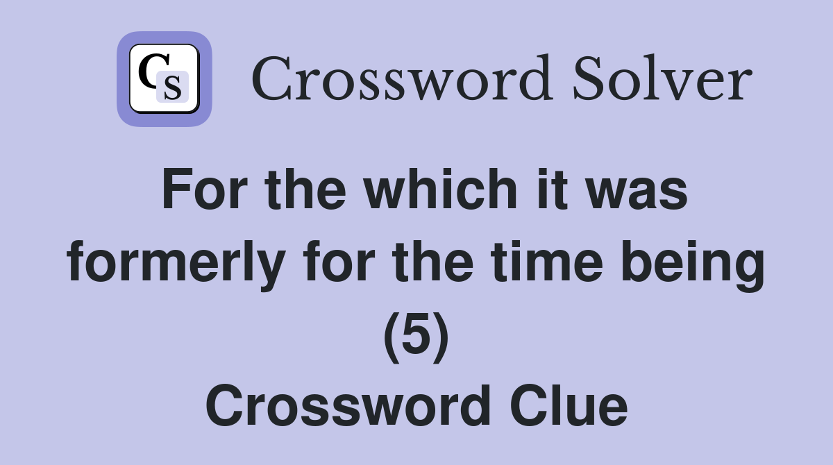 For the which it was formerly for the time being (5) Crossword Clue