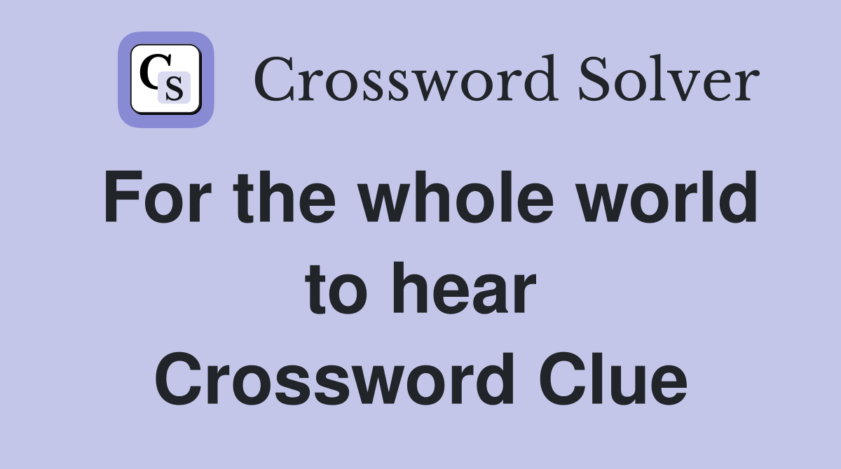 For the whole world to hear Crossword Clue