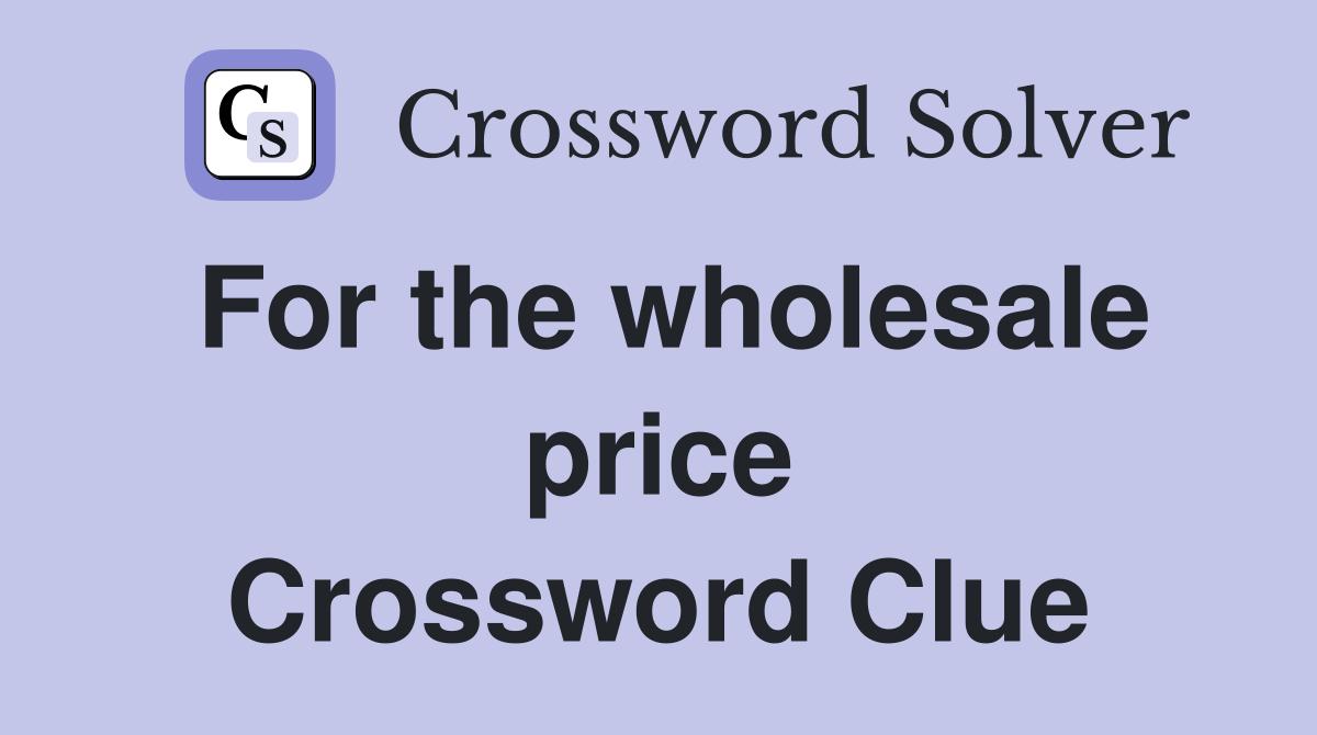 For the wholesale price Crossword Clue