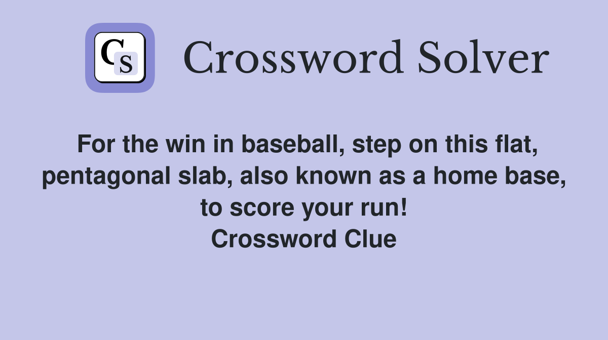 For the win in baseball, step on this flat, pentagonal slab, also known as a home base, to score your run! Crossword Clue