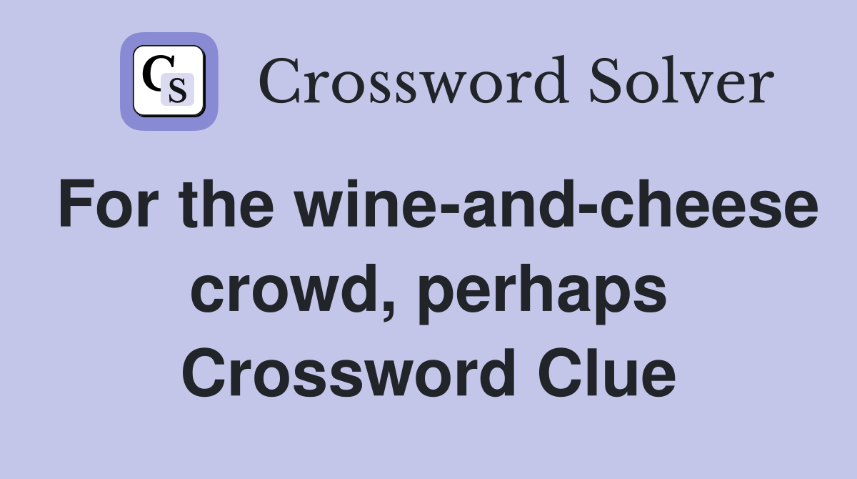 For the wine-and-cheese crowd, perhaps Crossword Clue