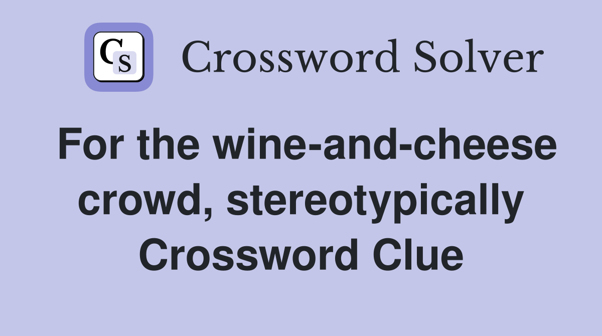 For the wine-and-cheese crowd, stereotypically Crossword Clue