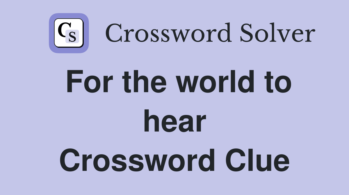 For the world to hear Crossword Clue