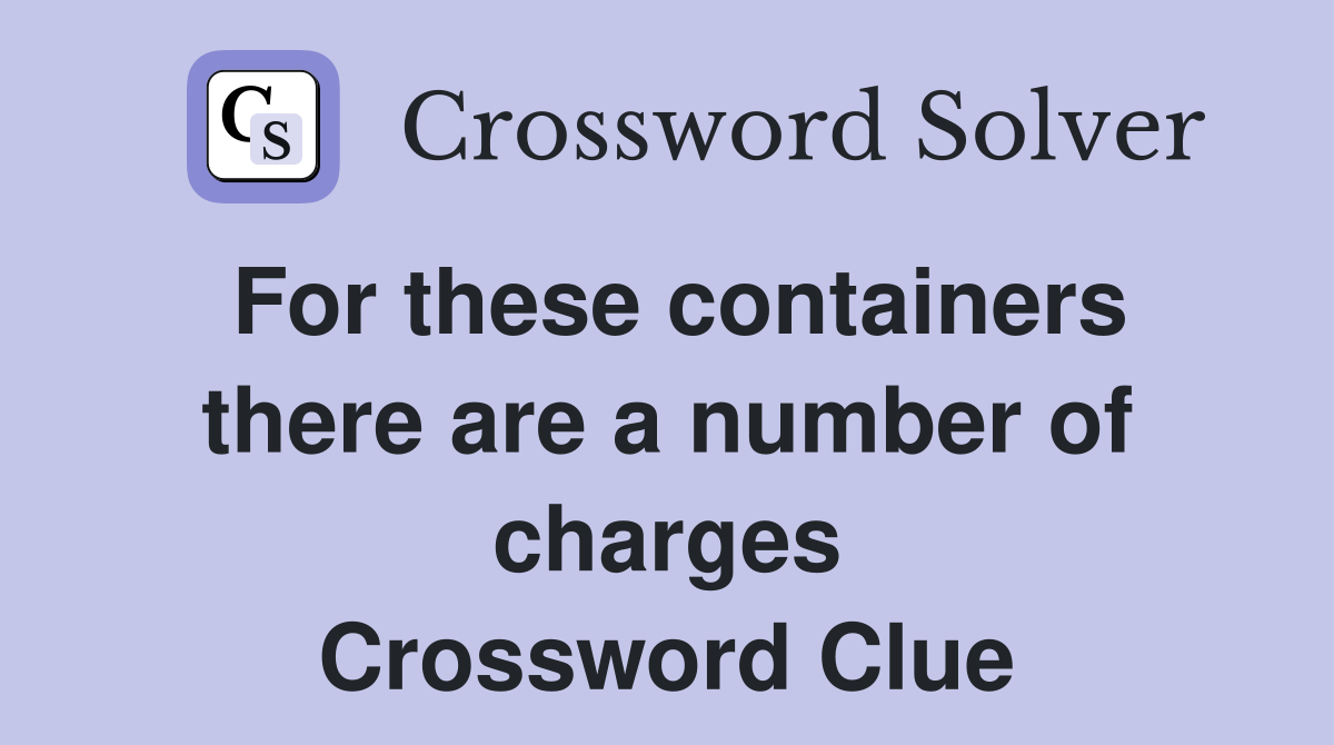 For these containers there are a number of charges Crossword Clue