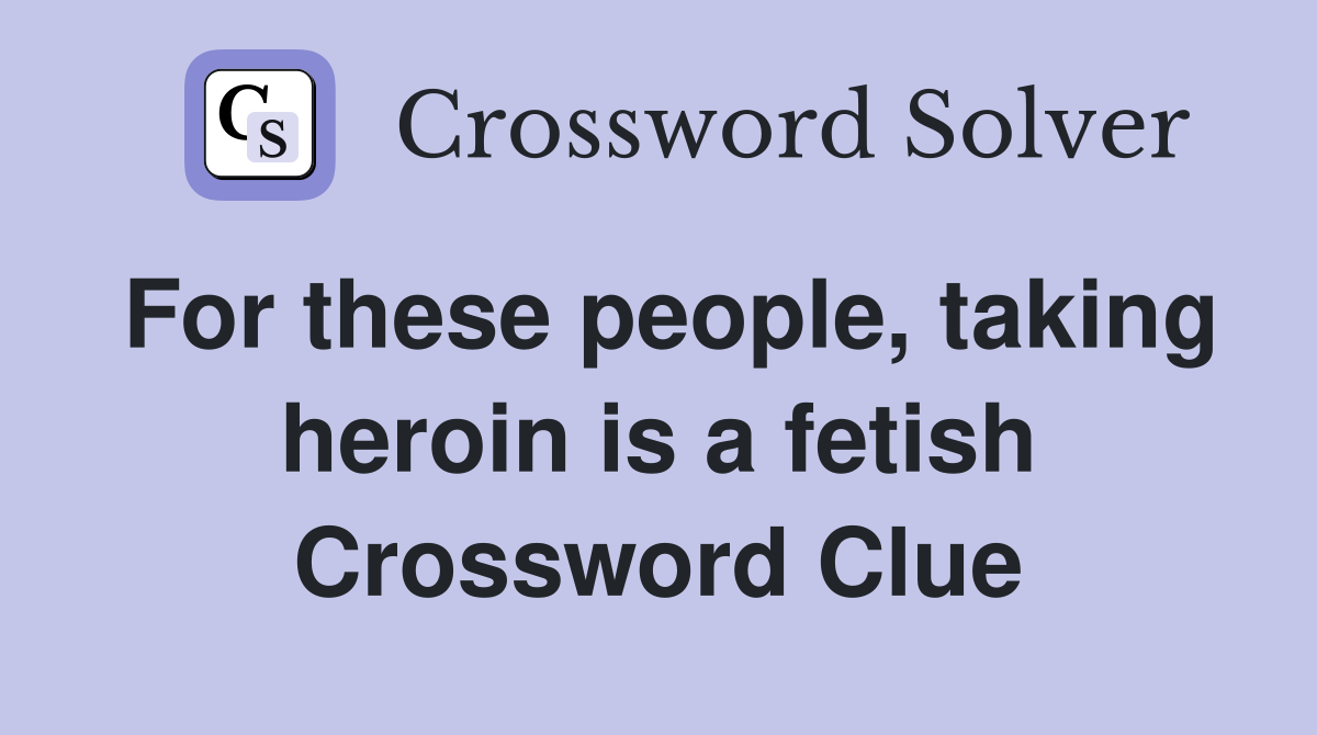For these people, taking heroin is a fetish Crossword Clue