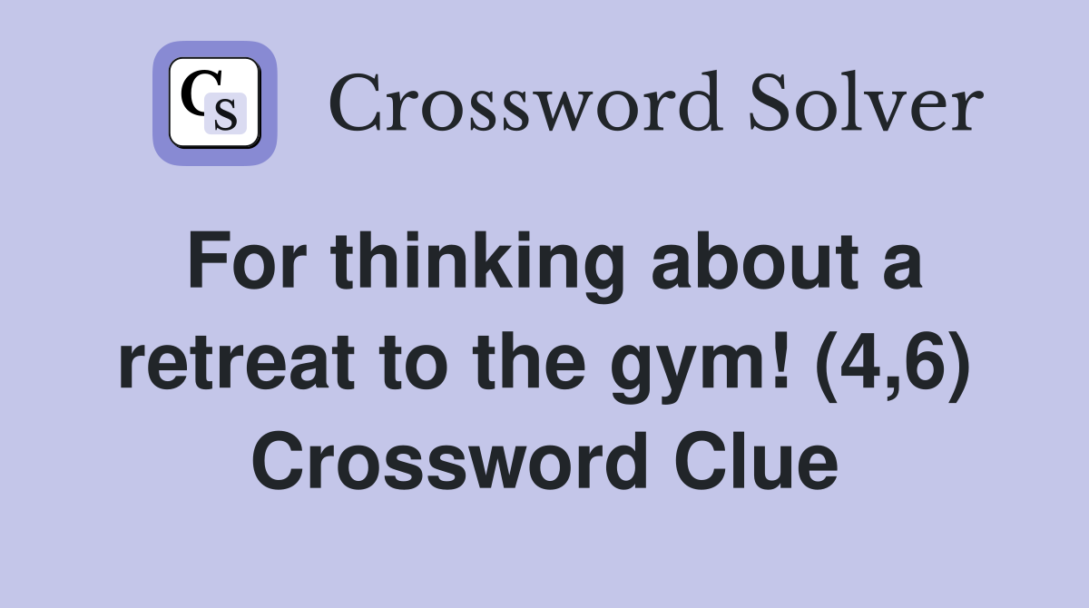 For thinking about a retreat to the gym! (4,6) Crossword Clue