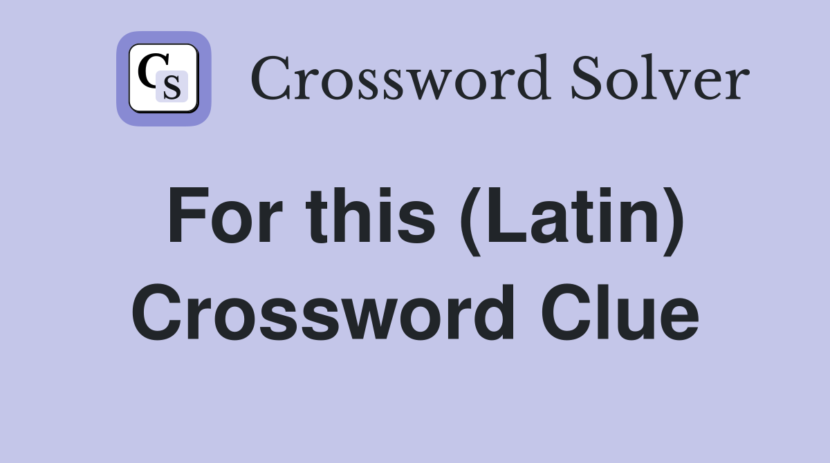 For this (Latin) Crossword Clue