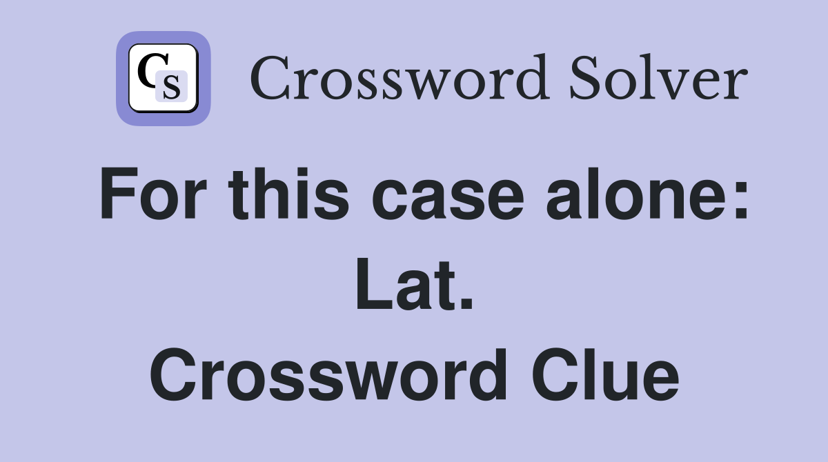 For this case alone: Lat. Crossword Clue