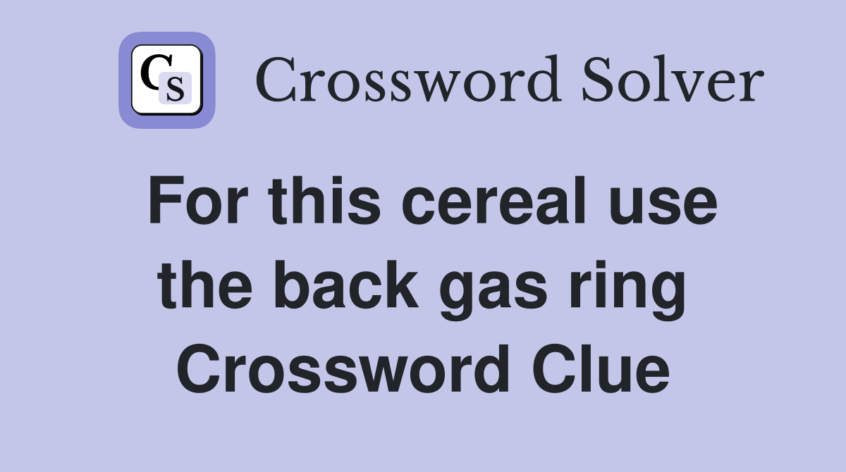 For this cereal use the back gas ring Crossword Clue
