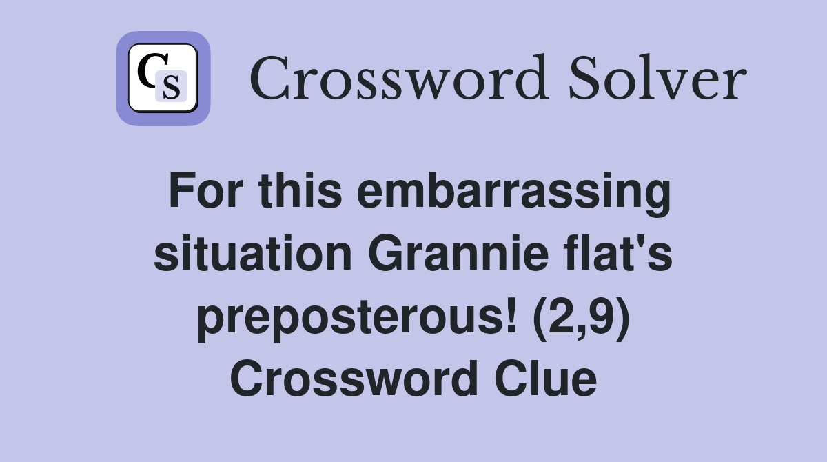 For this embarrassing situation Grannie flat's preposterous! (2,9) Crossword Clue