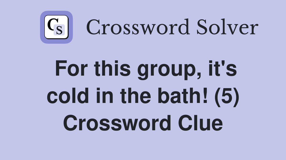 For this group, it's cold in the bath! (5) Crossword Clue