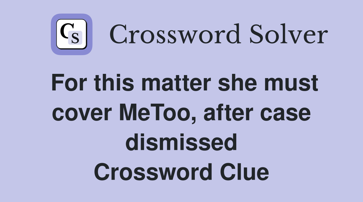 For this matter she must cover MeToo, after case dismissed Crossword Clue