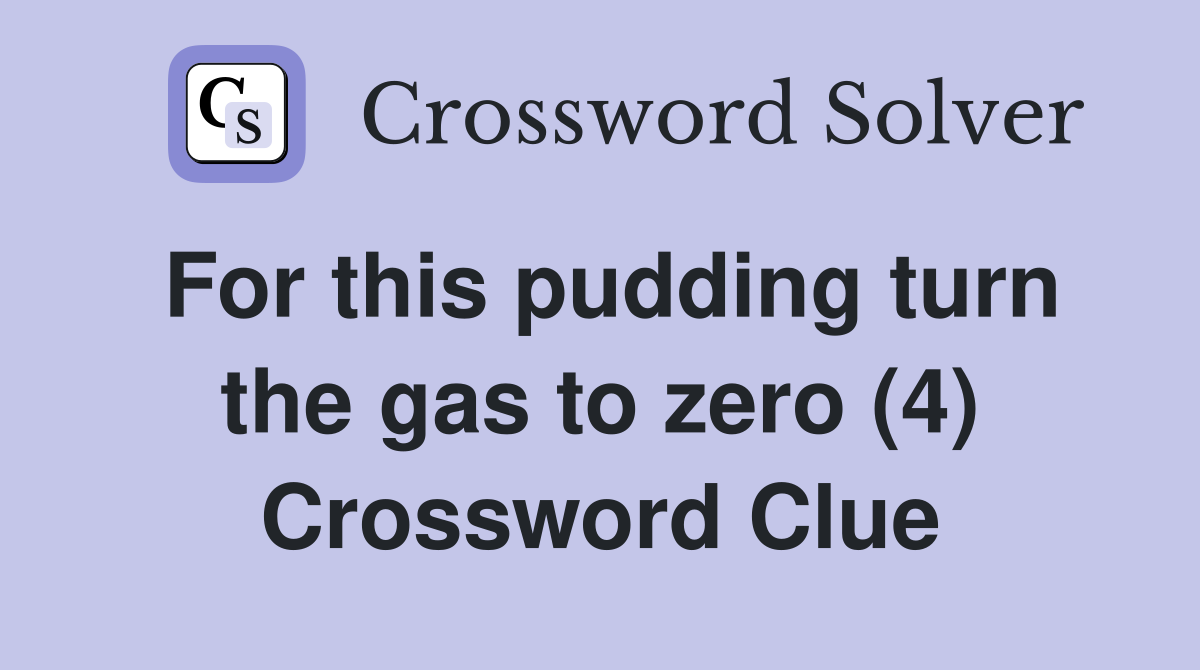 For this pudding turn the gas to zero (4) Crossword Clue