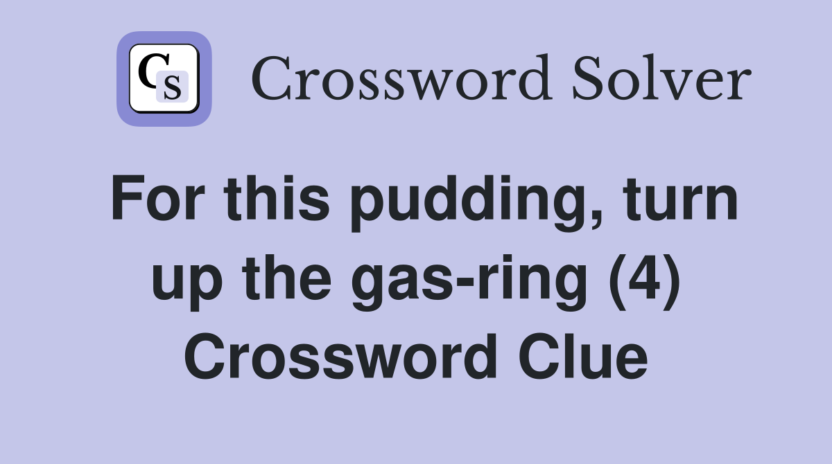 For this pudding, turn up the gas-ring (4) Crossword Clue