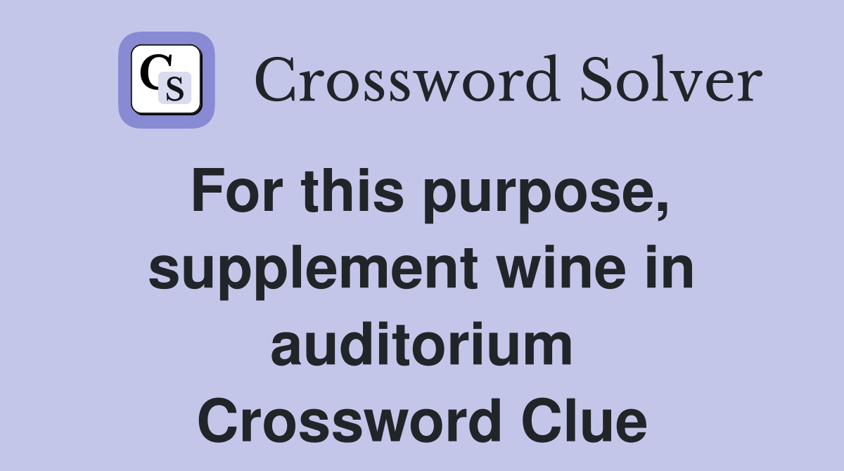 For this purpose, supplement wine in auditorium Crossword Clue