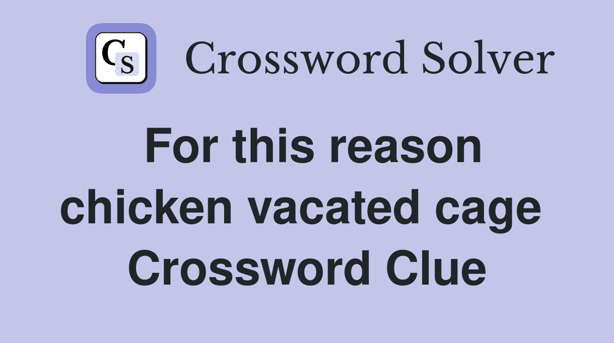 For this reason chicken vacated cage  Crossword Clue