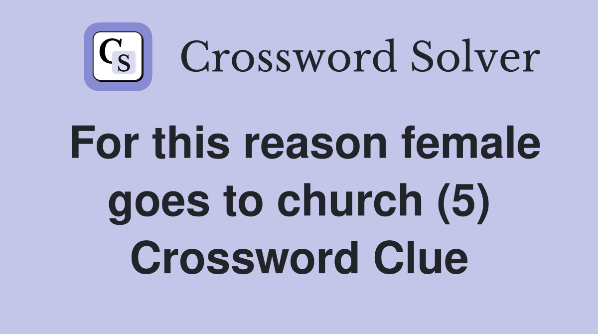 For this reason female goes to church (5) Crossword Clue